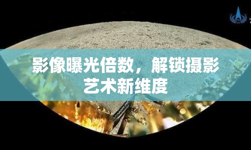 影像曝光倍數(shù)，解鎖攝影藝術(shù)新維度