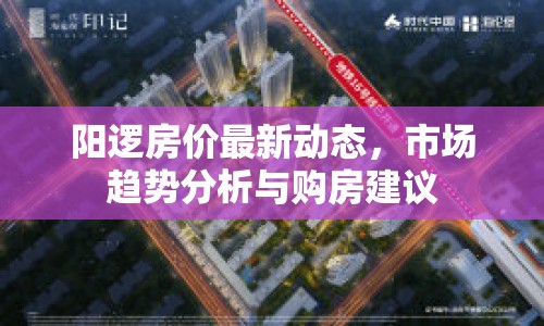 陽邏房價最新動態(tài)，市場趨勢分析與購房建議