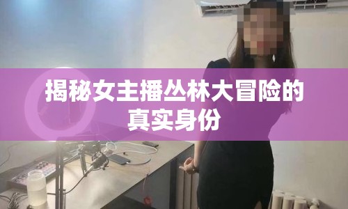 揭秘女主播叢林大冒險的真實身份