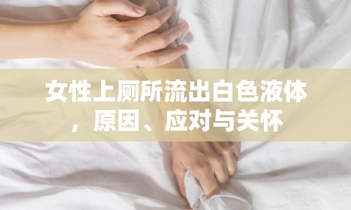 女性上廁所流出白色液體，原因、應(yīng)對(duì)與關(guān)懷