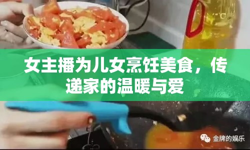 女主播為兒女烹飪美食，傳遞家的溫暖與愛