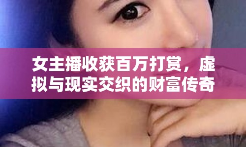 女主播收獲百萬打賞，虛擬與現(xiàn)實交織的財富傳奇