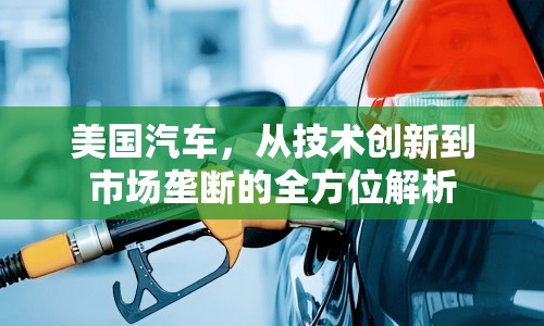 美國汽車，從技術(shù)創(chuàng)新到市場壟斷的全方位解析