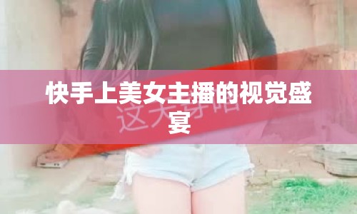 快手上美女主播的視覺盛宴