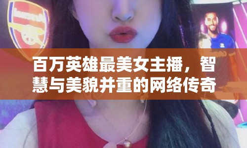 百萬英雄最美女主播，智慧與美貌并重的網(wǎng)絡傳奇