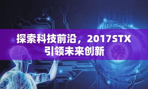 探索科技前沿，2017STX引領(lǐng)未來創(chuàng)新