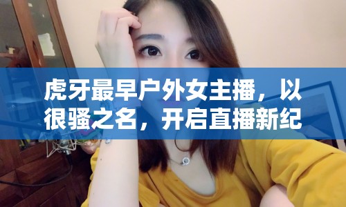 虎牙最早戶外女主播，以很騷之名，開啟直播新紀(jì)元