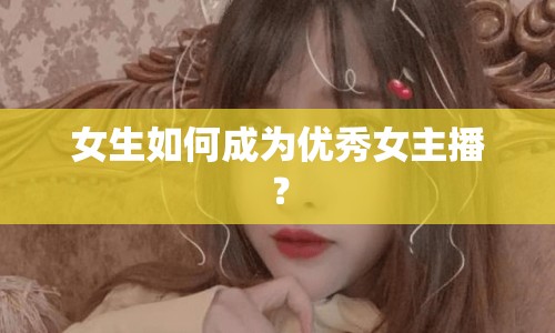 女生如何成為優(yōu)秀女主播？