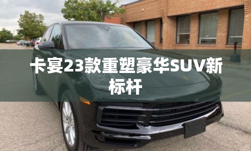 卡宴23款重塑豪華SUV新標桿