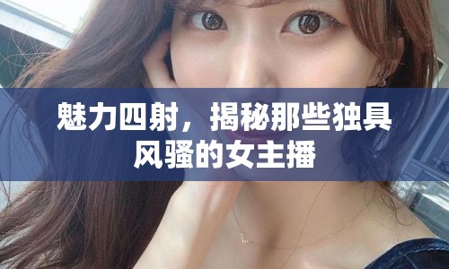 魅力四射，揭秘那些獨(dú)具風(fēng)騷的女主播