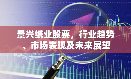 景興紙業(yè)股票，行業(yè)趨勢、市場表現(xiàn)及未來展望