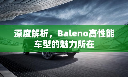 深度解析，Baleno高性能車型的魅力所在