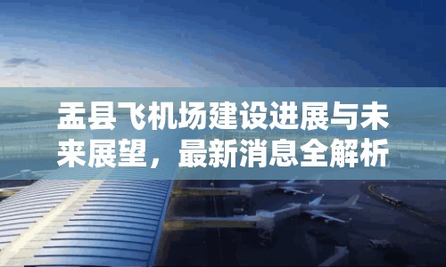 盂縣飛機場建設進展與未來展望，最新消息全解析