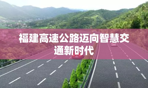 福建高速公路邁向智慧交通新時(shí)代