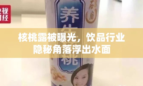 核桃露被曝光，飲品行業(yè)隱秘角落浮出水面