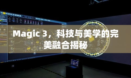 Magic 3，科技與美學(xué)的完美融合揭秘