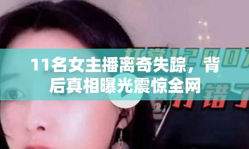 11名女主播離奇失蹤，背后真相曝光震驚全網(wǎng)