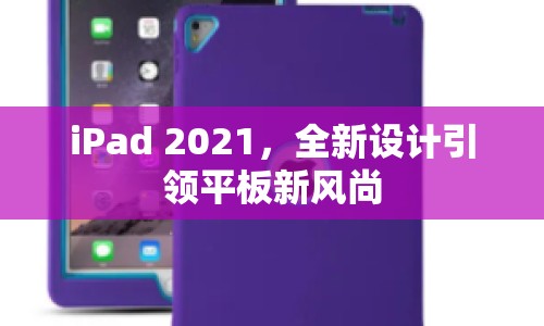 iPad 2021，全新設(shè)計引領(lǐng)平板新風(fēng)尚