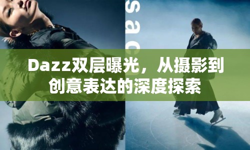 Dazz雙層曝光，從攝影到創(chuàng)意表達(dá)的深度探索