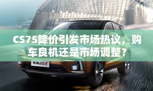 CS75降價(jià)引發(fā)市場(chǎng)熱議，購(gòu)車良機(jī)還是市場(chǎng)調(diào)整？