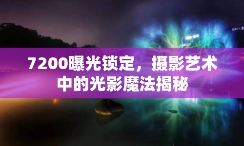 7200曝光鎖定，攝影藝術(shù)中的光影魔法揭秘