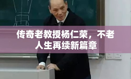 傳奇老教授楊仁榮，不老人生再續(xù)新篇章