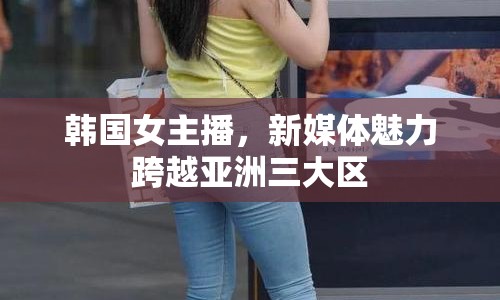 韓國女主播，新媒體魅力跨越亞洲三大區(qū)