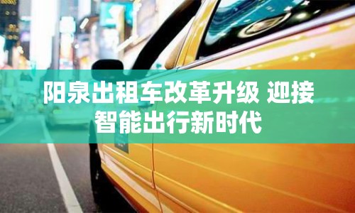 陽泉出租車改革升級 迎接智能出行新時代