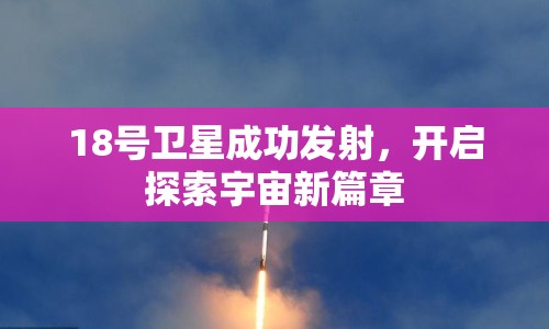 18號衛(wèi)星成功發(fā)射，開啟探索宇宙新篇章