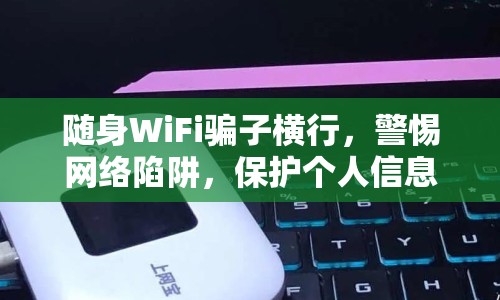 隨身WiFi騙子橫行，警惕網(wǎng)絡(luò)陷阱，保護(hù)個(gè)人信息安全