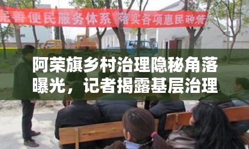 阿榮旗鄉(xiāng)村治理隱秘角落曝光，記者揭露基層治理亂象