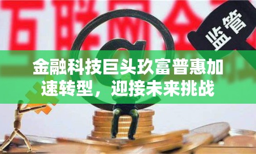 金融科技巨頭玖富普惠加速轉(zhuǎn)型，迎接未來(lái)挑戰(zhàn)