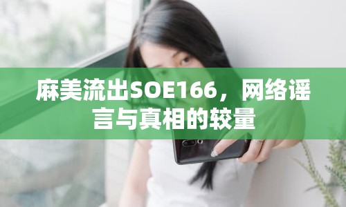 麻美流出SOE166，網絡謠言與真相的較量