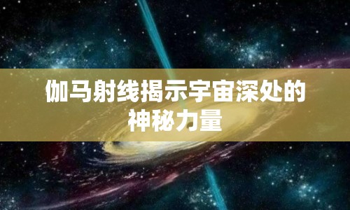 伽馬射線揭示宇宙深處的神秘力量