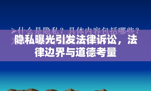 隱私曝光引發(fā)法律訴訟，法律邊界與道德考量