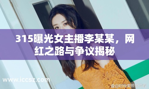 315曝光女主播李某某，網(wǎng)紅之路與爭議揭秘