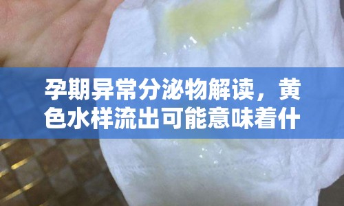 孕期異常分泌物解讀，黃色水樣流出可能意味著什么？