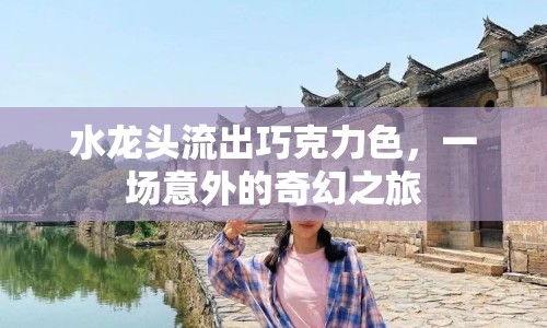 水龍頭流出巧克力色，一場(chǎng)意外的奇幻之旅