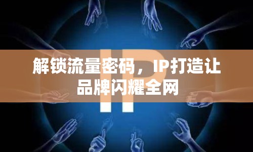 解鎖流量密碼，IP打造讓品牌閃耀全網(wǎng)