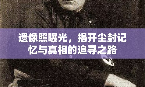 遺像照曝光，揭開塵封記憶與真相的追尋之路