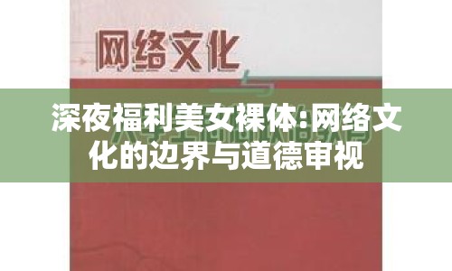 深夜福利美女裸體:網(wǎng)絡文化的邊界與道德審視