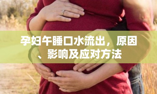 孕婦午睡口水流出，原因、影響及應(yīng)對(duì)方法