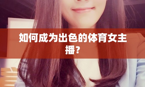 如何成為出色的體育女主播？