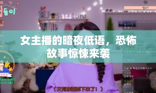 女主播的暗夜低語(yǔ)，恐怖故事驚悚來(lái)襲