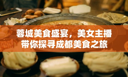 蓉城美食盛宴，美女主播帶你探尋成都美食之旅