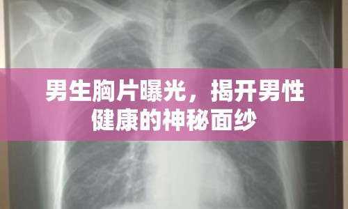 男生胸片曝光，揭開男性健康的神秘面紗