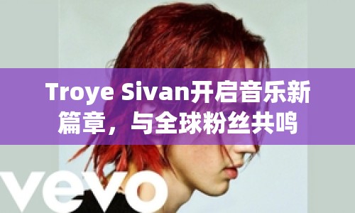 Troye Sivan開啟音樂新篇章，與全球粉絲共鳴