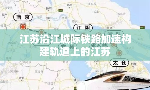 江蘇沿江城際鐵路加速構建軌道上的江蘇