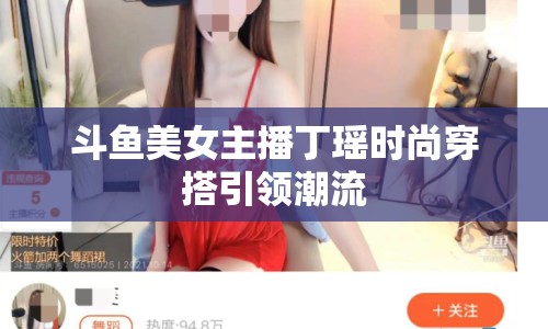 斗魚美女主播丁瑤時(shí)尚穿搭引領(lǐng)潮流