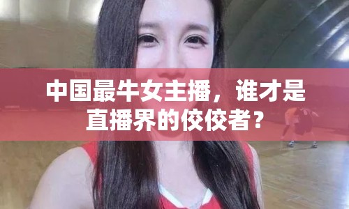 中國(guó)最牛女主播，誰(shuí)才是直播界的佼佼者？